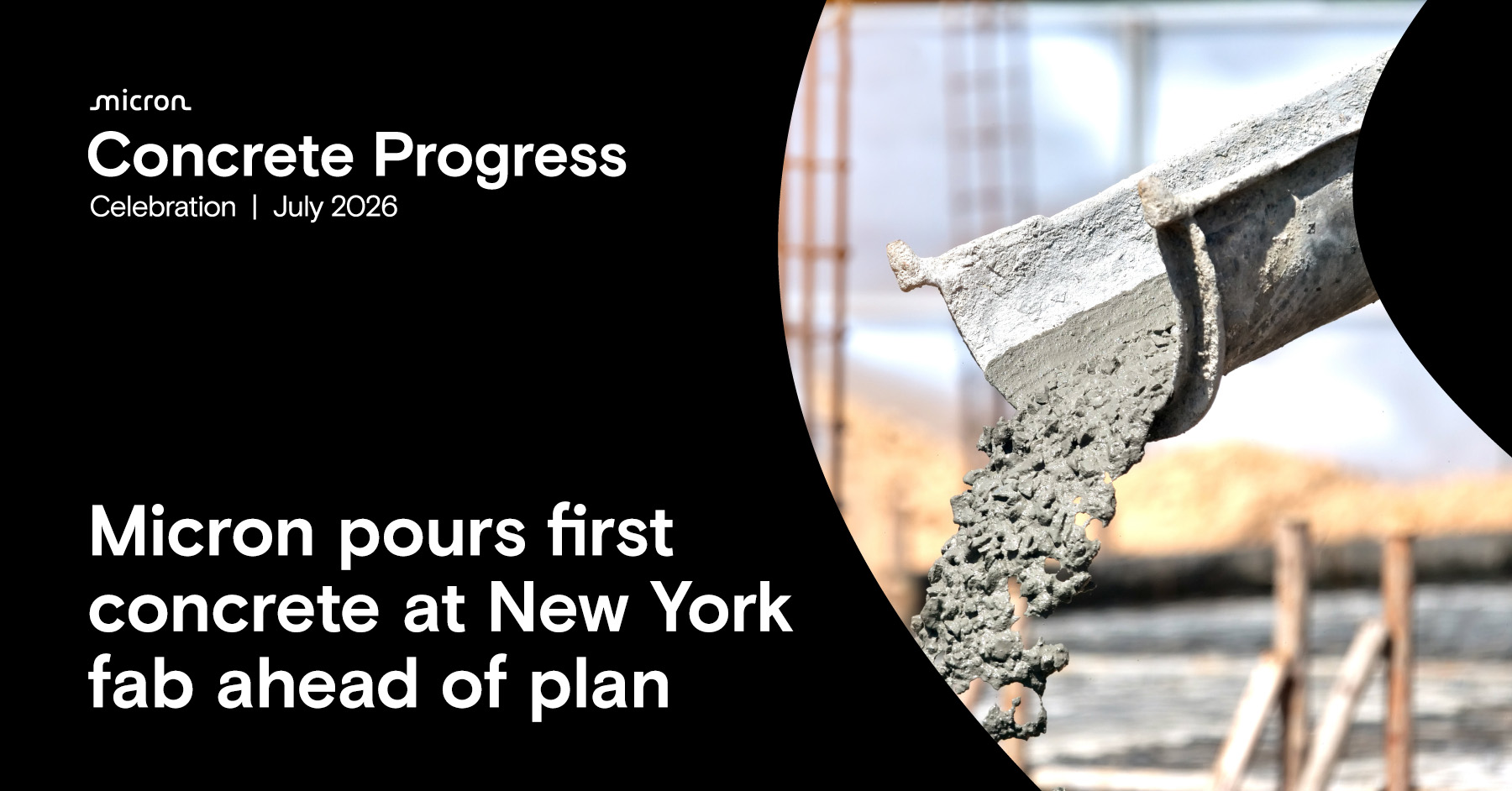 The image shows a construction scene with concrete pouring, alongside text stating, Micron pours first concrete at New York fab ahead of plan, with the event titled 'Concrete Progress Celebration | July 2026'.